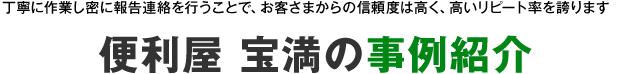 便利屋 宝満の事例紹介 丁寧に作業し密に報告連絡を行うことで、お客さまからの信頼度は高く、高いリピート率を誇ります。