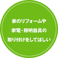 家のリフォームや家電・照明器具の取り付けをしてほしい